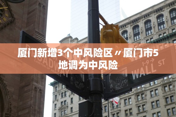 厦门新增3个中风险区〃厦门市5地调为中风险