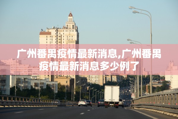 广州番禺疫情最新消息,广州番禺疫情最新消息多少例了