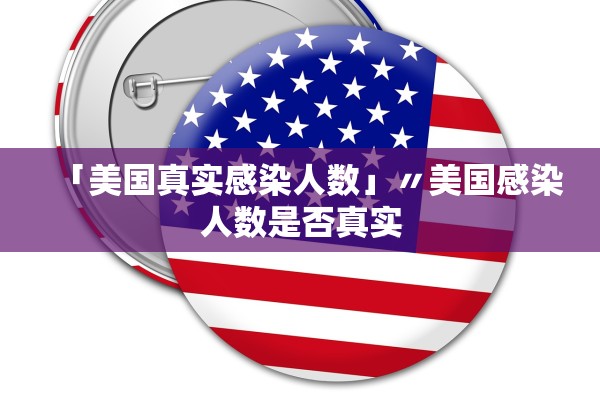 「美国真实感染人数」〃美国感染人数是否真实