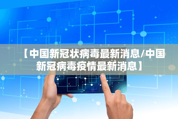 【中国新冠状病毒最新消息/中国新冠病毒疫情最新消息】