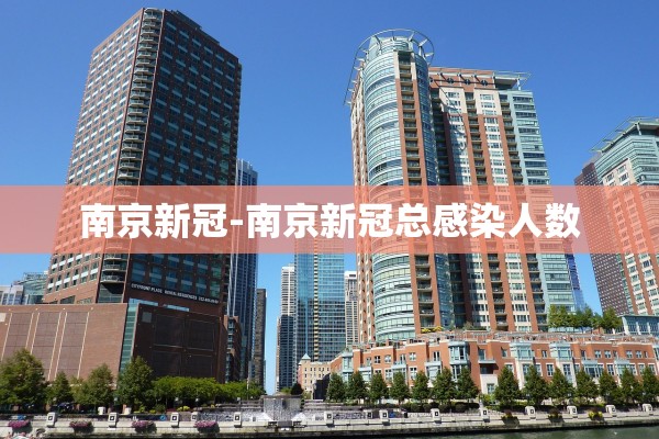 南京新冠-南京新冠总感染人数