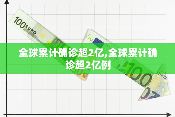 全球累计确诊超2亿,全球累计确诊超2亿例