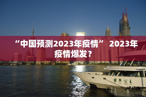 “中国预测2023年疫情” 2023年疫情爆发？