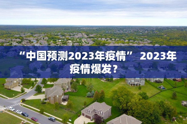“中国预测2023年疫情	” 2023年疫情爆发？