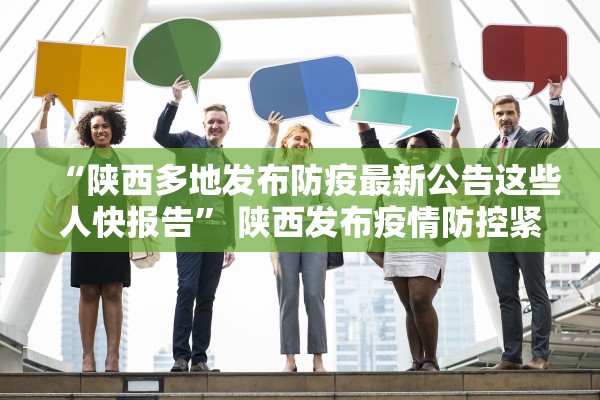 “陕西多地发布防疫最新公告这些人快报告” 陕西发布疫情防控紧急通知？