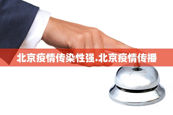 北京疫情传染性强.北京疫情传播