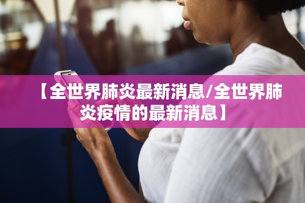 【全世界肺炎最新消息/全世界肺炎疫情的最新消息】