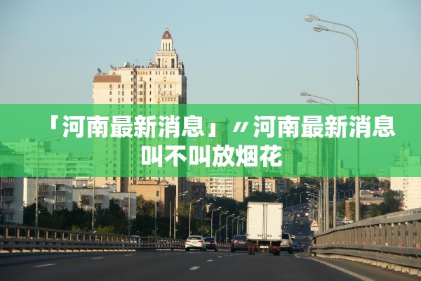 「河南最新消息」〃河南最新消息叫不叫放烟花 「河南最新消息」〃河南最新消息叫不叫放烟花