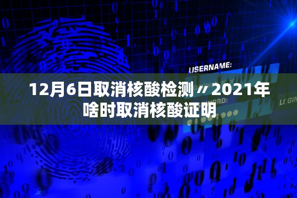 12月6日取消核酸检测〃2021年啥时取消核酸证明