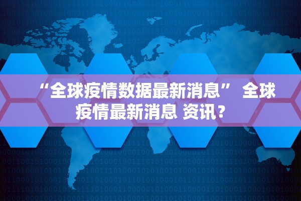 “全球疫情数据最新消息	” 全球疫情最新消息 资讯？
