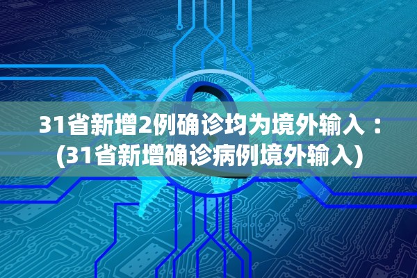 31省新增2例确诊均为境外输入︰(31省新增确诊病例境外输入)