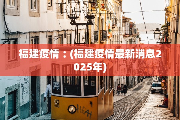 福建疫情︰(福建疫情最新消息2025年)