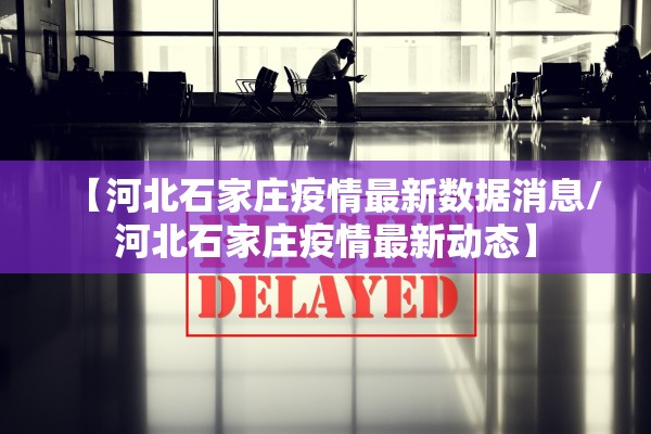 【河北石家庄疫情最新数据消息/河北石家庄疫情最新动态】