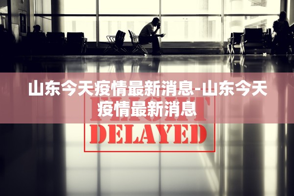 山东今天疫情最新消息-山东今天疫情最新消息