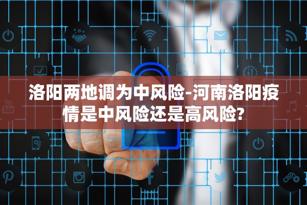 洛阳两地调为中风险-河南洛阳疫情是中风险还是高风险?