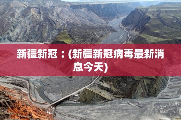 新疆新冠︰(新疆新冠病毒最新消息今天)
