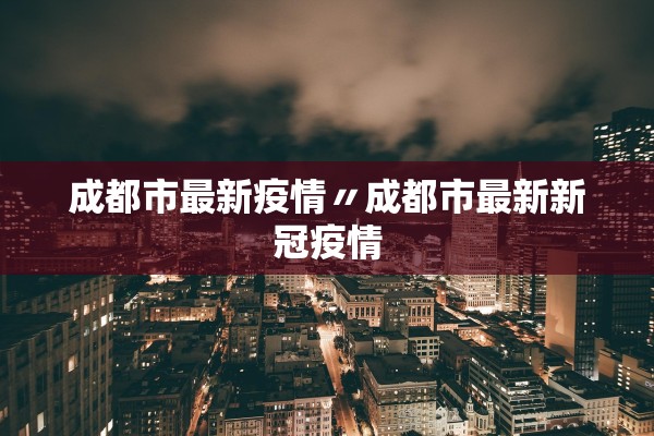 成都市最新疫情〃成都市最新新冠疫情