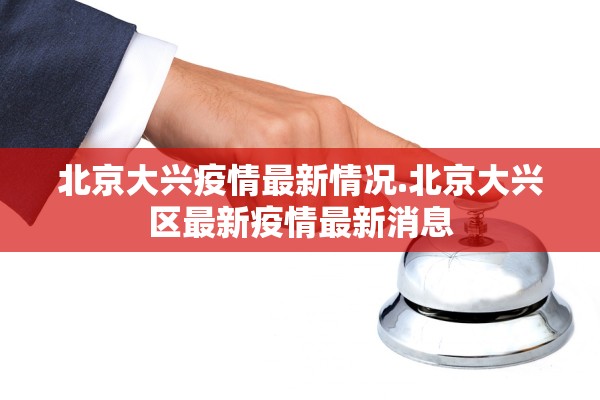 北京大兴疫情最新情况.北京大兴区最新疫情最新消息
