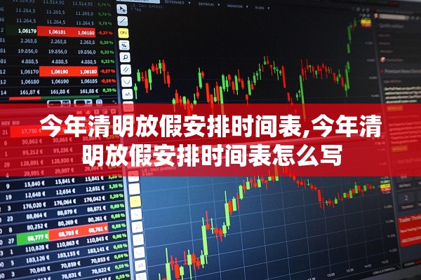 今年清明放假安排时间表,今年清明放假安排时间表怎么写