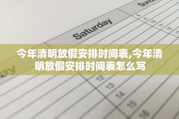 今年清明放假安排时间表,今年清明放假安排时间表怎么写
