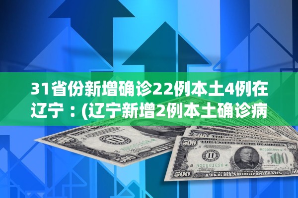 31省份新增确诊22例本土4例在辽宁︰(辽宁新增2例本土确诊病例哪里的)