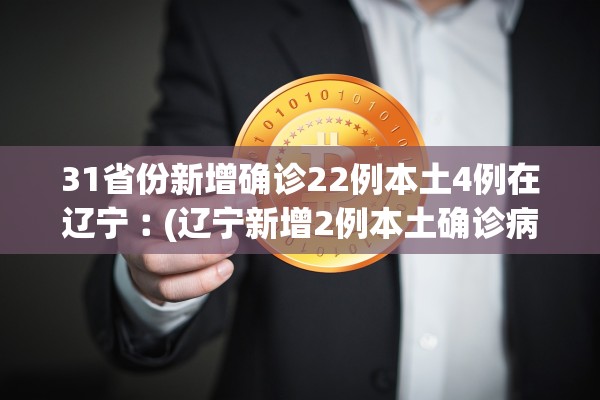 31省份新增确诊22例本土4例在辽宁︰(辽宁新增2例本土确诊病例哪里的)