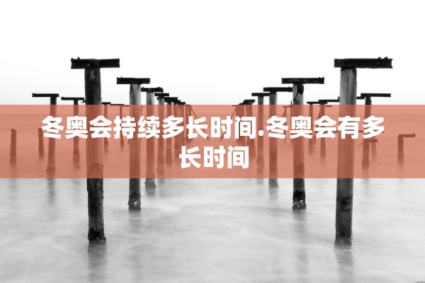 冬奥会持续多长时间.冬奥会有多长时间