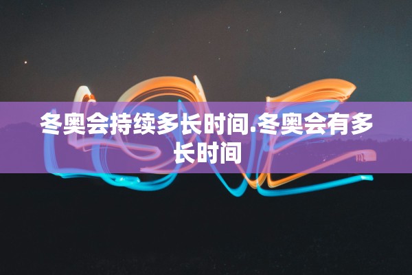 冬奥会持续多长时间.冬奥会有多长时间