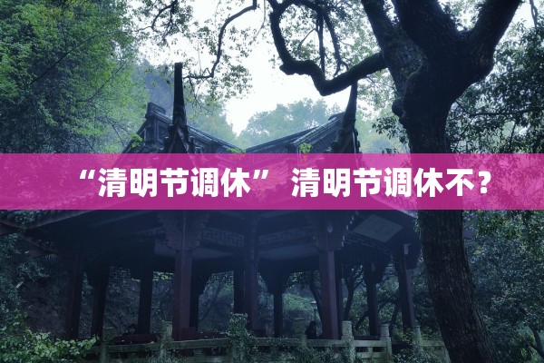 “清明节调休” 清明节调休不？