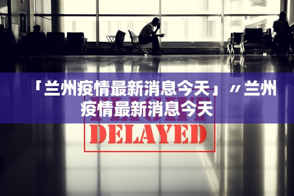 「兰州疫情最新消息今天」〃兰州疫情最新消息今天