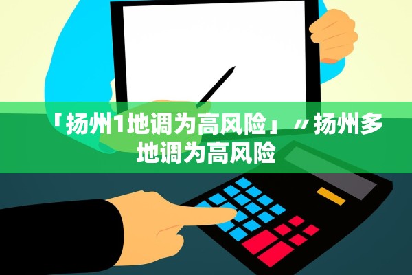 「扬州1地调为高风险」〃扬州多地调为高风险