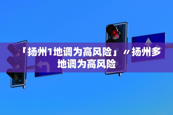 「扬州1地调为高风险」〃扬州多地调为高风险
