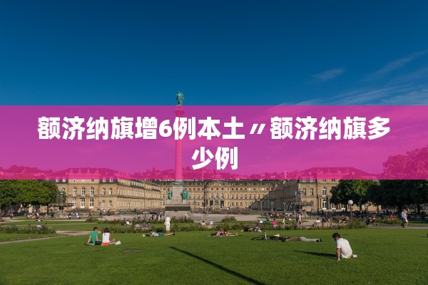 额济纳旗增6例本土〃额济纳旗多少例