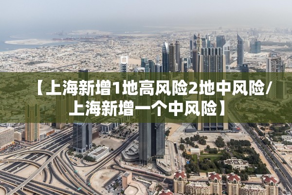 【上海新增1地高风险2地中风险/上海新增一个中风险】