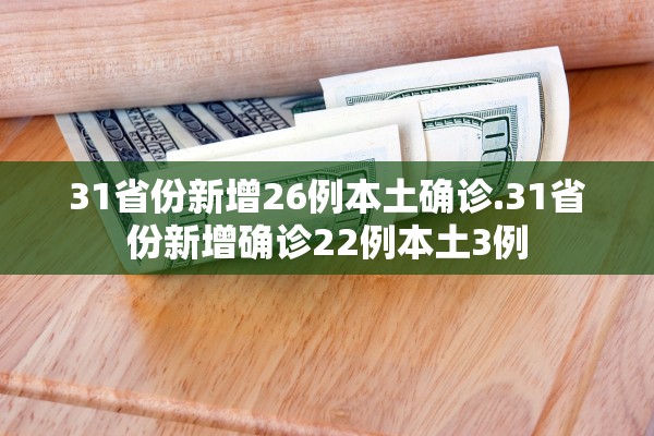 31省份新增26例本土确诊.31省份新增确诊22例本土3例