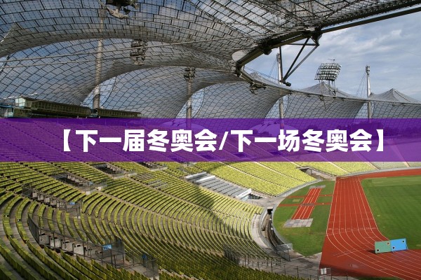 【下一届冬奥会/下一场冬奥会】