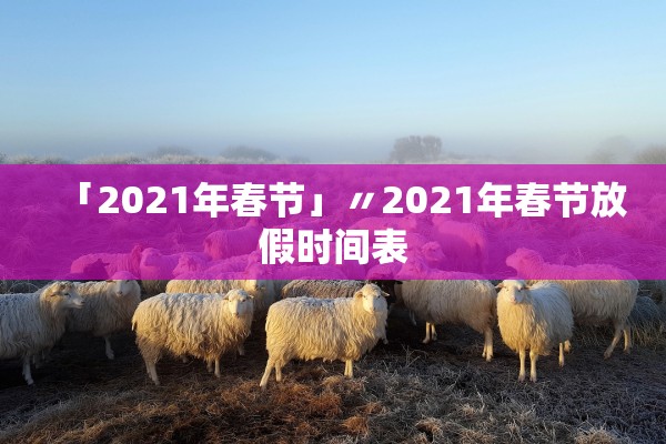 「2021年春节」〃2021年春节放假时间表