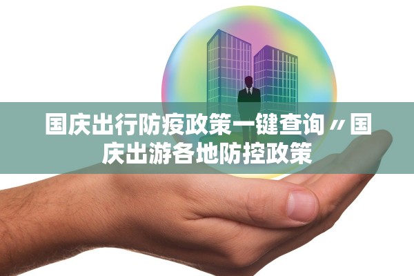 国庆出行防疫政策一键查询〃国庆出游各地防控政策