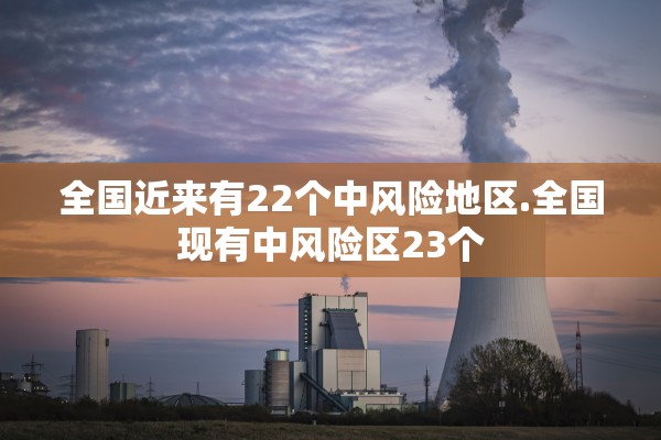 全国近来有22个中风险地区.全国现有中风险区23个
