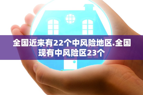全国近来有22个中风险地区.全国现有中风险区23个