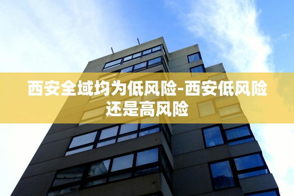 西安全域均为低风险-西安低风险还是高风险