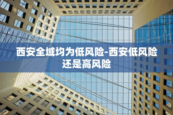 西安全域均为低风险-西安低风险还是高风险