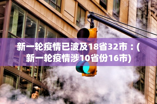 新一轮疫情已波及18省32市︰(新一轮疫情涉10省份16市)