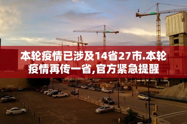 本轮疫情已涉及14省27市.本轮疫情再传一省,官方紧急提醒
