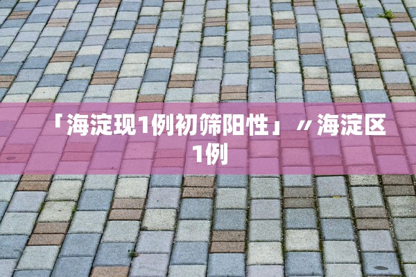 「海淀现1例初筛阳性」〃海淀区1例
