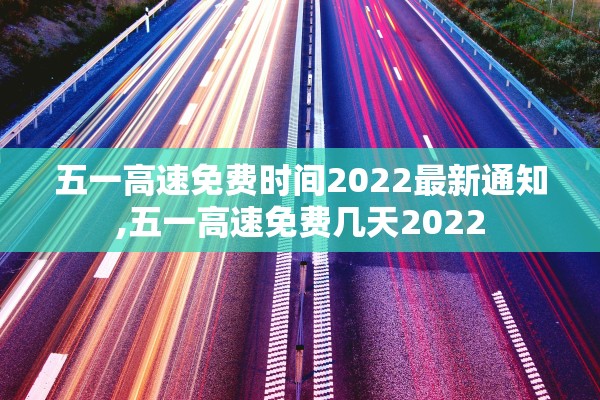 五一高速免费时间2022最新通知,五一高速免费几天2022