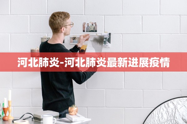 河北肺炎-河北肺炎最新进展疫情