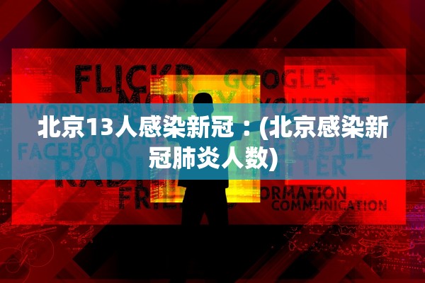 北京13人感染新冠︰(北京感染新冠肺炎人数)