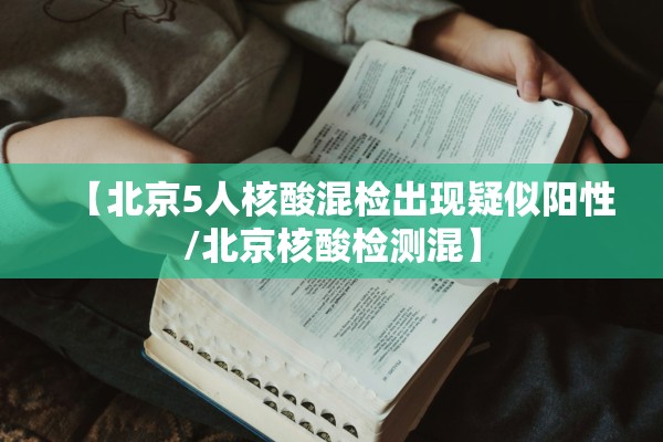 【北京5人核酸混检出现疑似阳性/北京核酸检测混】