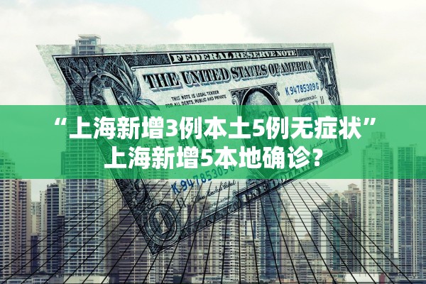 “上海新增3例本土5例无症状	” 上海新增5本地确诊？